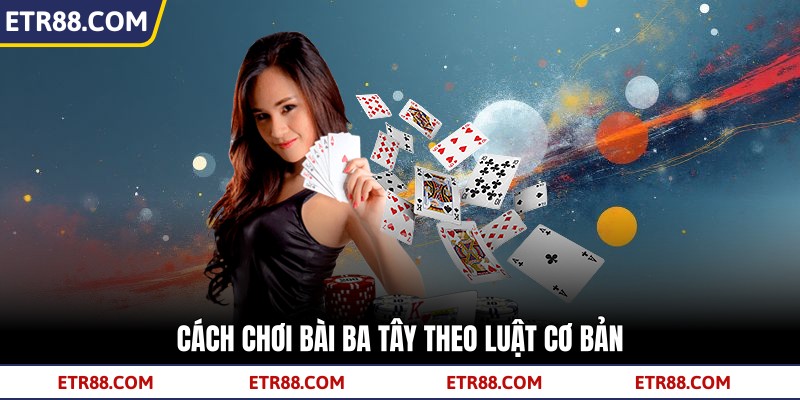 Cách chơi bài ba tây theo luật cơ bản
