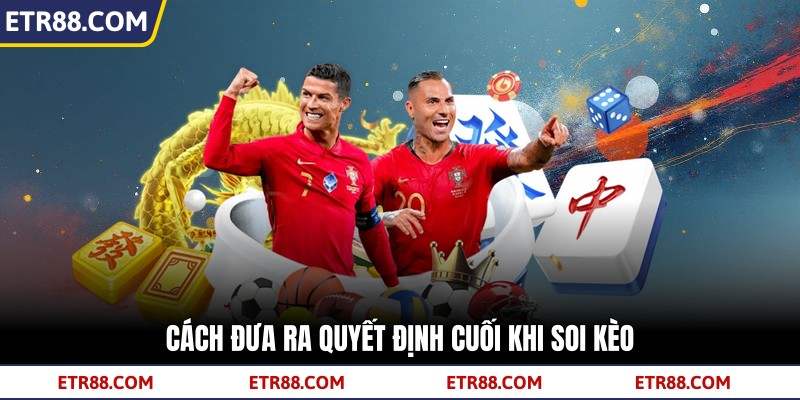 Cách đưa ra quyết định cuối khi soi kèo Cách đưa ra quyết định cuối khi soi kèo