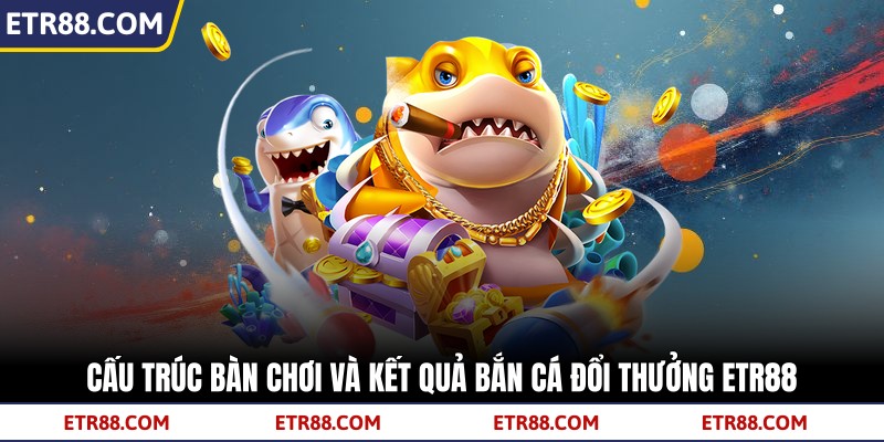 Cấu trúc bàn chơi và kết quả bắn cá đổi thưởng TR88