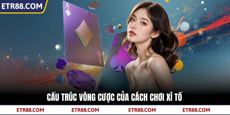 Cấu trúc vòng cược của cách chơi xì tố Cấu trúc vòng cược của cách chơi xì tố