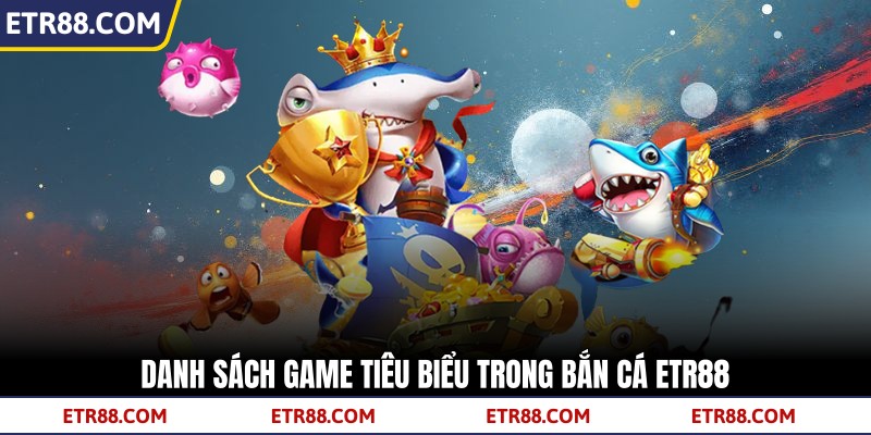 Danh sách game tiêu biểu trong bắn cá TR88 Danh sách game tiêu biểu trong bắn cá TR88