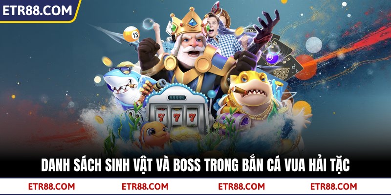 Danh sách sinh vật và boss trong bắn cá vua hải tặc Danh sách sinh vật và boss trong bắn cá vua hải tặc