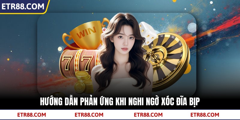 Hướng dẫn phản ứng khi nghi ngờ Xóc Đĩa Bịp