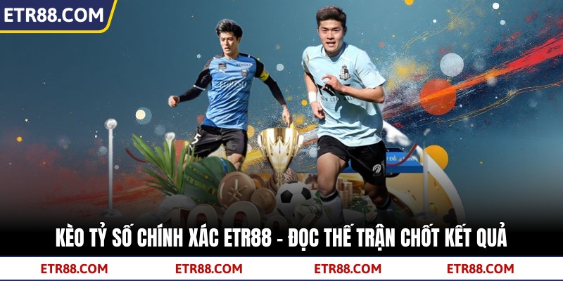 Kèo Tỷ Số Chính Xác TR88 – Đọc Thế Trận Chốt Kết Quả 