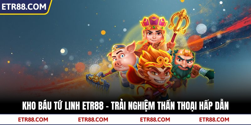Kho Báu Tứ Linh TR88 - Trải Nghiệm Thần Thoại Hấp Dẫn 3 Kho Báu Tứ Linh TR88 - Trải Nghiệm Thần Thoại Hấp Dẫn