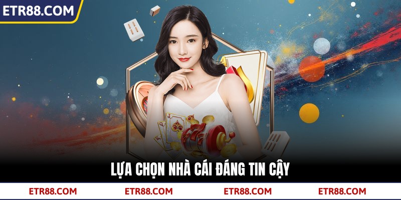 Lựa chọn nhà cái đáng tin cậy