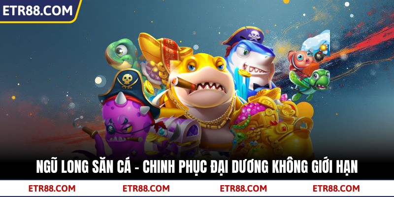 Ngũ Long Săn Cá - Chinh Phục Đại Dương Không Giới Hạn 4 Ngũ Long Săn Cá - Chinh Phục Đại Dương Không Giới Hạn